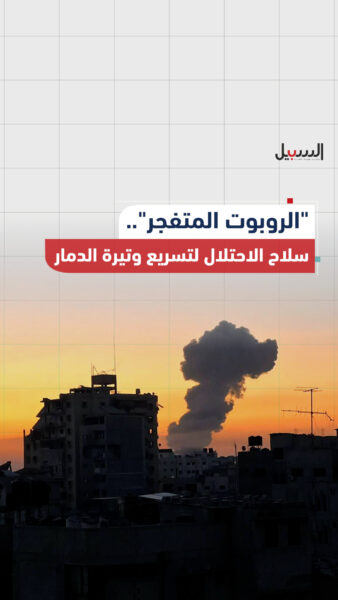 “الروبوت المتفجر”.. سلاح الاحتلال لتسريع وتيرة الدمار