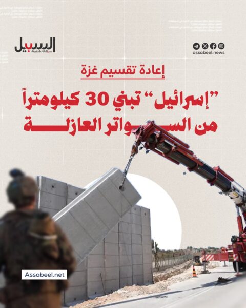 إعادة تقسيم غزة.. “إسرائيل” تبنى 30 كيلو متر من السواتر العازلة